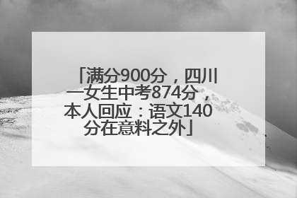满分900分，四川一女生中考874分，本人回应：语文140分在意料之外