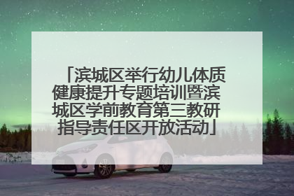 滨城区举行幼儿体质健康提升专题培训暨滨城区学前教育第三教研指导责任区开放活动
