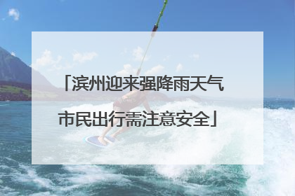 滨州迎来强降雨天气 市民出行需注意安全
