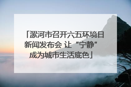 漯河市召开六五环境日新闻发布会 让“宁静”成为城市生活底色