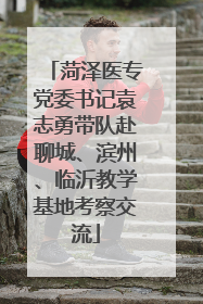 菏泽医专党委书记袁志勇带队赴聊城、滨州、临沂教学基地考察交流