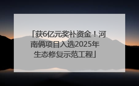 获6亿元奖补资金！河南俩项目入选2025年生态修复示范工程