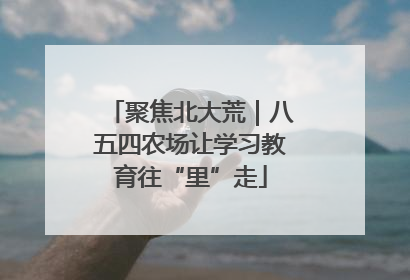 聚焦北大荒｜八五四农场让学习教育往“里”走