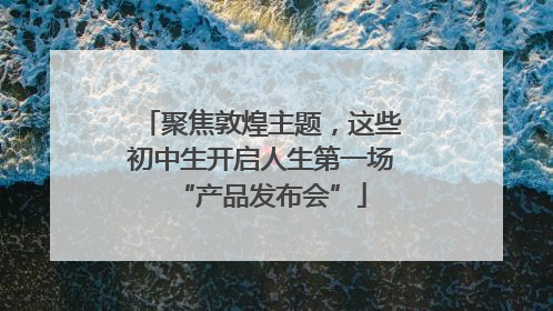 聚焦敦煌主题，这些初中生开启人生第一场“产品发布会”