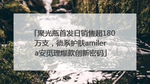 聚光瓶首发日销售超180万支，德系护肤amilera安觅理爆款创新密码