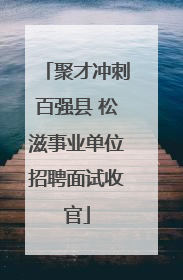 聚才冲刺百强县 松滋事业单位招聘面试收官
