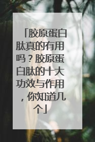胶原蛋白肽真的有用吗？胶原蛋白肽的十大功效与作用，你知道几个