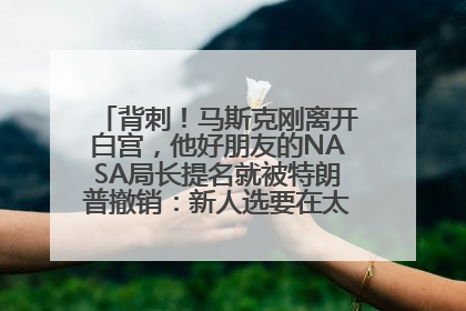 背刺！马斯克刚离开白宫，他好朋友的NASA局长提名就被特朗普撤销：新人选要在太空实现“美国优先”