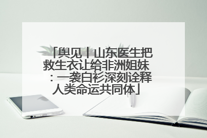 舆见丨山东医生把救生衣让给非洲姐妹：一袭白衫深刻诠释人类命运共同体