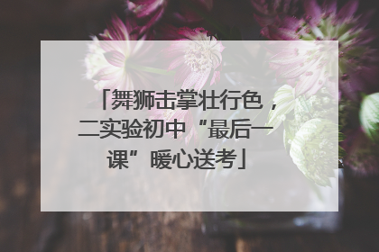 舞狮击掌壮行色，二实验初中“最后一课”暖心送考
