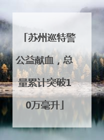 苏州巡特警公益献血，总量累计突破10万毫升