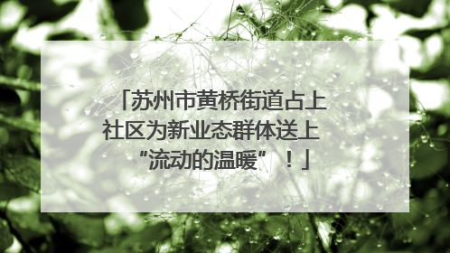 苏州市黄桥街道占上社区为新业态群体送上“流动的温暖”！
