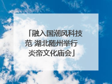融入国潮风科技范 湖北随州举行炎帝文化庙会