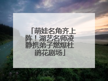 萌娃名角齐上阵！湖艺名师凌静携弟子燃爆杜鹃花剧场