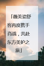 薇美姿舒客再度携手肖战，共赴东方美护之旅