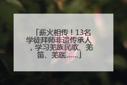 薪火相传！13名学徒拜师非遗传承人，学习羌族民歌、羌笛、羌医……