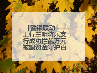 警银联动——工行三明将乐支行成功拦截万元被骗资金守护百姓“钱袋子”