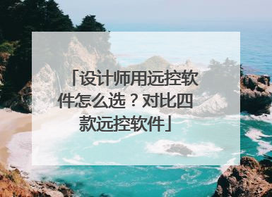 设计师用远控软件怎么选？对比四款远控软件