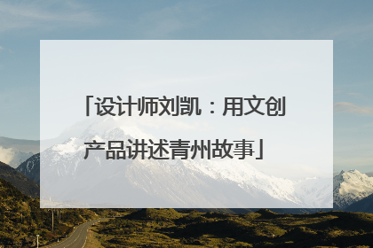 设计师刘凯：用文创产品讲述青州故事