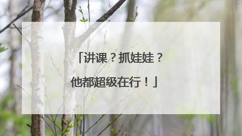 讲课？抓娃娃？他都超级在行！