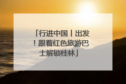 行进中国丨出发！跟着红色旅游巴士解锁桂林