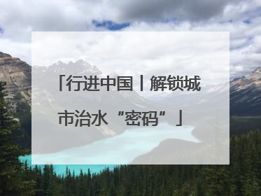 行进中国丨解锁城市治水“密码”