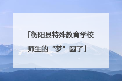 衡阳县特殊教育学校师生的“梦”圆了