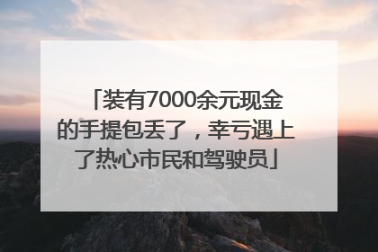 装有7000余元现金的手提包丢了，幸亏遇上了热心市民和驾驶员