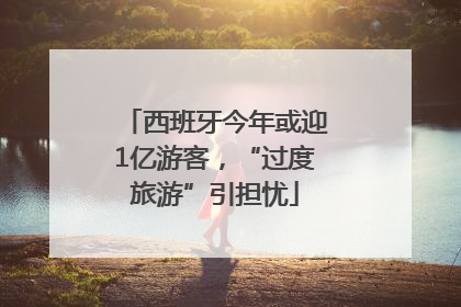西班牙今年或迎1亿游客，“过度旅游”引担忧