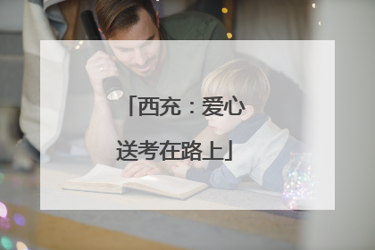 西充：爱心送考在路上