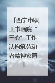 西宁市职工书画院“三心”工作法构筑劳动者精神家园