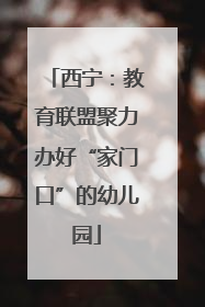 西宁：教育联盟聚力办好“家门口”的幼儿园