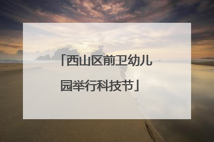 西山区前卫幼儿园举行科技节