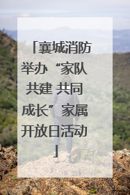 襄城消防举办“家队共建 共同成长”家属开放日活动