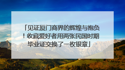 见证厦门商界的辉煌与抱负！收藏爱好者用两张民国时期毕业证交换了一枚银章