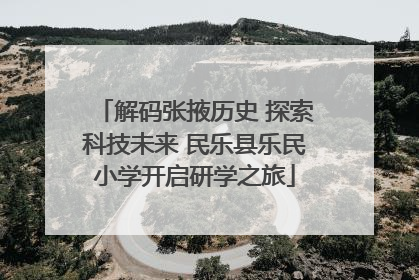 解码张掖历史 探索科技未来 民乐县乐民小学开启研学之旅