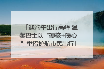 迎端午出行高峰 温馨巴士以“硬核+暖心”举措护航市民出行