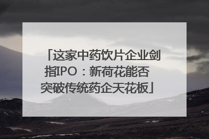 这家中药饮片企业剑指IPO：新荷花能否突破传统药企天花板