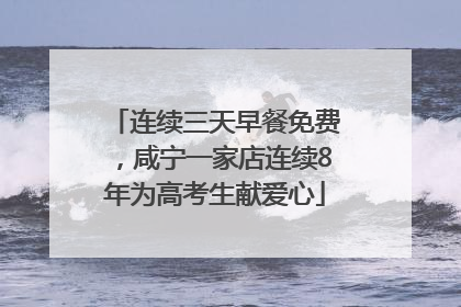 连续三天早餐免费，咸宁一家店连续8年为高考生献爱心