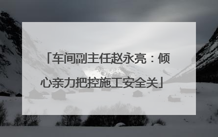车间副主任赵永亮：倾心亲力把控施工安全关