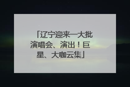辽宁迎来一大批演唱会、演出！巨星、大咖云集