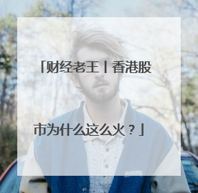 财经老王丨香港股市为什么这么火？