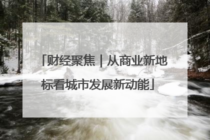 财经聚焦｜从商业新地标看城市发展新动能