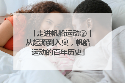 走进帆船运动②｜从起源到入奥，帆船运动的百年历史
