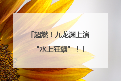 超燃！九龙渊上演“水上狂飙”！