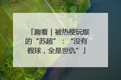 趣看｜被热梗玩爆的“苏超”：“没有假球，全是世仇”