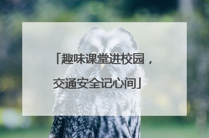 趣味课堂进校园，交通安全记心间