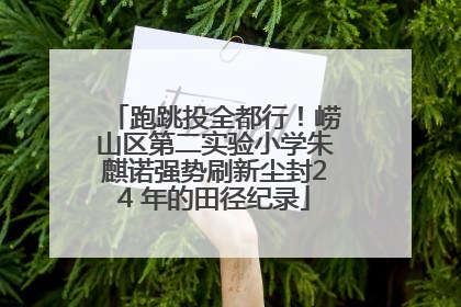 跑跳投全都行！崂山区第二实验小学朱麒诺强势刷新尘封24 年的田径纪录