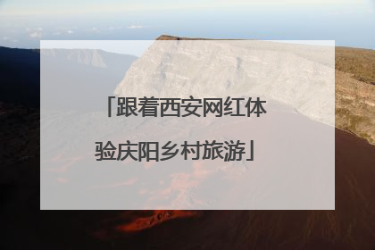 跟着西安网红体验庆阳乡村旅游