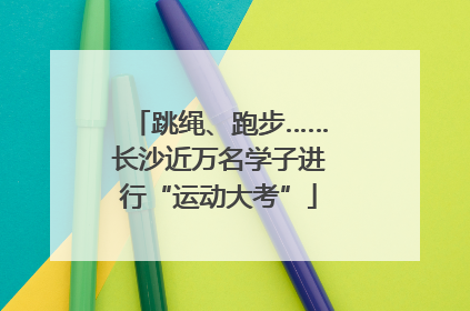 跳绳、跑步……长沙近万名学子进行“运动大考”